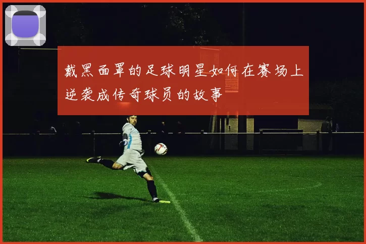 戴黑面罩的足球明星如何在赛场上逆袭成传奇球员的故事