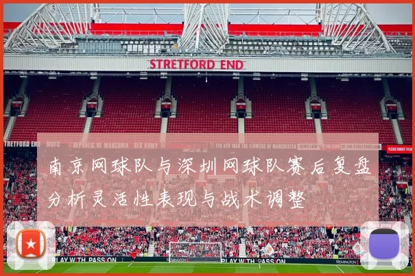 南京网球队与深圳网球队赛后复盘分析灵活性表现与战术调整