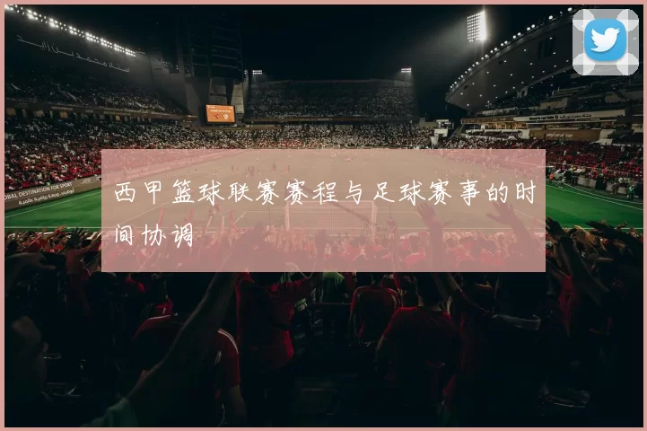 西甲篮球联赛赛程与足球赛事的时间协调
