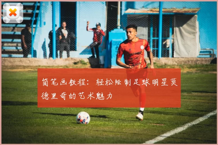 简笔画教程：轻松绘制足球明星莫德里奇的艺术魅力