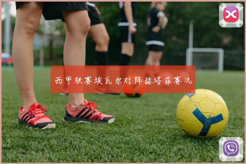 西甲联赛埃瓦尔对阵赫塔菲赛况