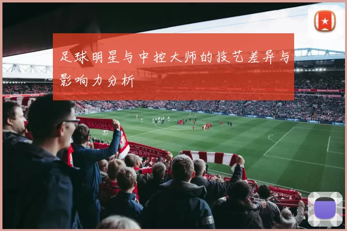 足球明星与中控大师的技艺差异与影响力分析
