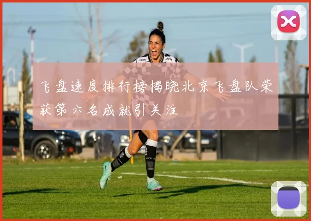 飞盘速度排行榜揭晓北京飞盘队荣获第六名成就引关注
