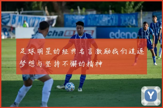 足球明星的经典名言激励我们追逐梦想与坚持不懈的精神
