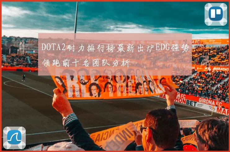 DOTA2耐力排行榜最新出炉EDG强势领跑前十名团队分析