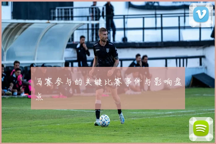 马赛参与的关键比赛事件与影响盘点