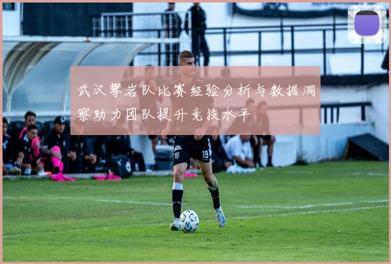 武汉攀岩队比赛经验分析与数据洞察助力团队提升竞技水平