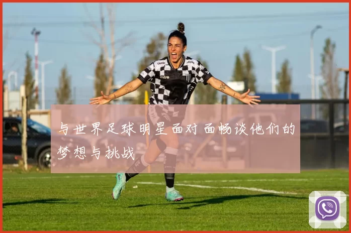 与世界足球明星面对面畅谈他们的梦想与挑战