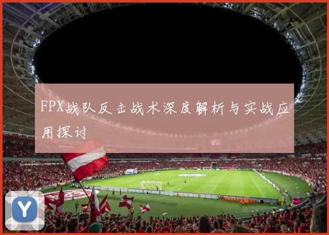 FPX战队反击战术深度解析与实战应用探讨