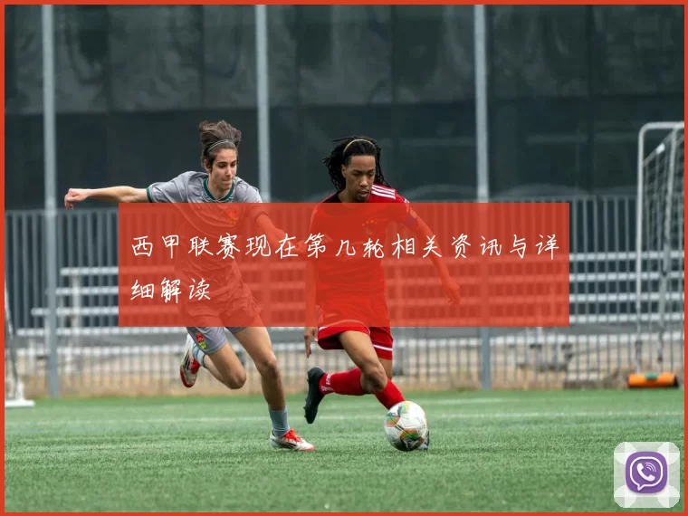 西甲联赛现在第几轮相关资讯与详细解读
