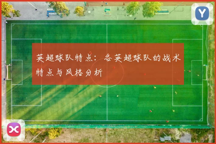 英超球队特点：各英超球队的战术特点与风格分析