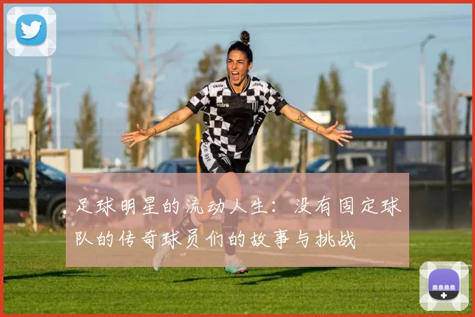 足球明星的流动人生：没有固定球队的传奇球员们的故事与挑战