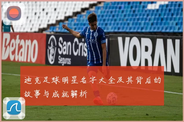 迪克足球明星名字大全及其背后的故事与成就解析