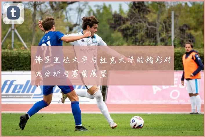 佛罗里达大学与杜克大学的精彩对决分析与赛前展望