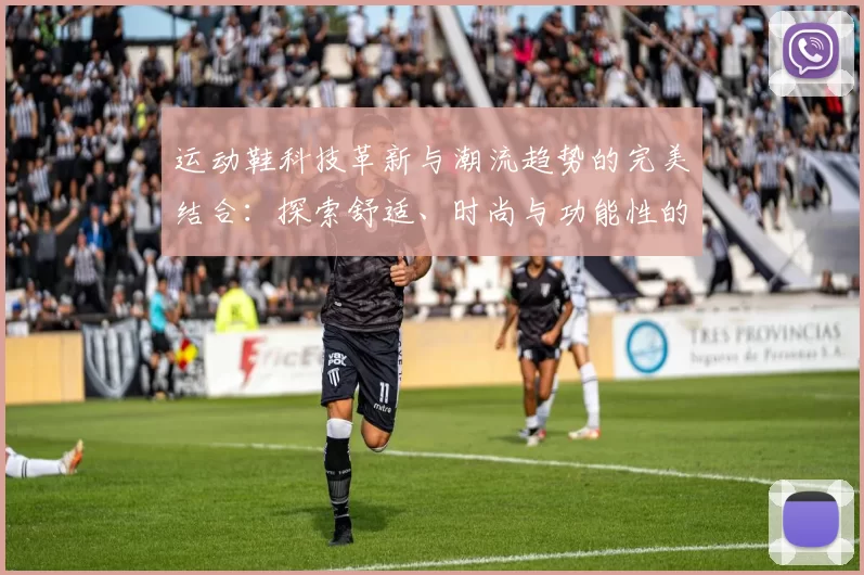 运动鞋科技革新与潮流趋势的完美结合：探索舒适、时尚与功能性的未来发展方向