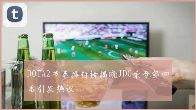 DOTA2节奏排行榜揭晓JDG荣登第四名引发热议