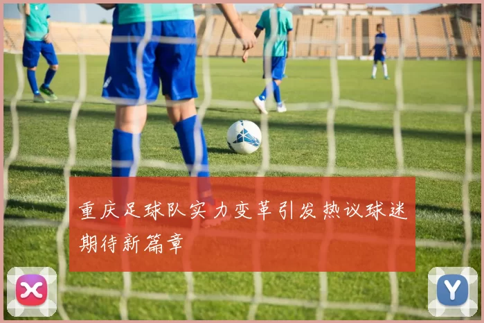 重庆足球队实力变革引发热议球迷期待新篇章