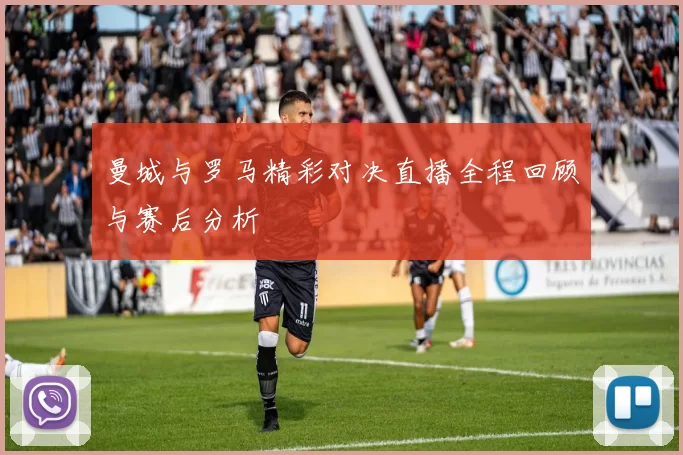 曼城与罗马精彩对决直播全程回顾与赛后分析