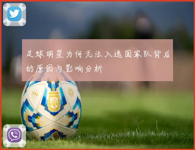 足球明星为何无法入选国家队背后的原因与影响分析