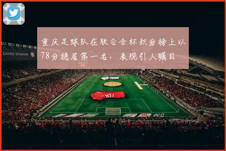 重庆足球队在联合会杯积分榜上以78分稳居第一名，表现引人瞩目