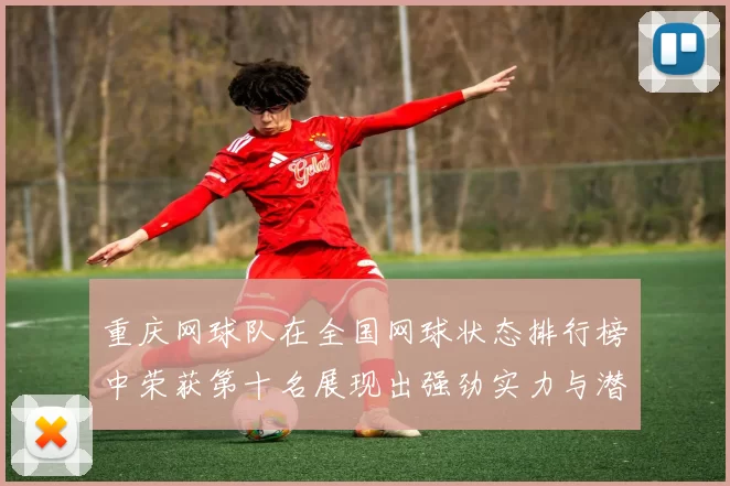 重庆网球队在全国网球状态排行榜中荣获第十名展现出强劲实力与潜力