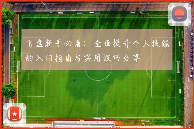 飞盘新手必看：全面提升个人技能的入门指南与实用技巧分享
