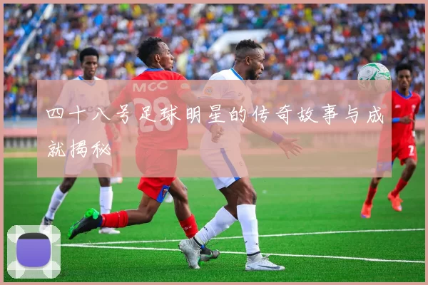 四十八号足球明星的传奇故事与成就揭秘
