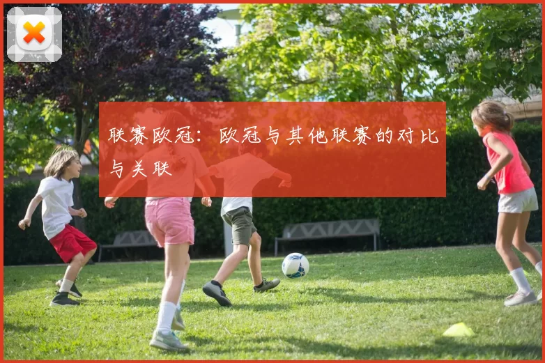 联赛欧冠：欧冠与其他联赛的对比与关联