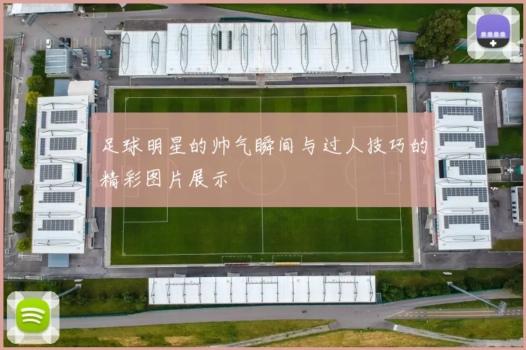 足球明星的帅气瞬间与过人技巧的精彩图片展示