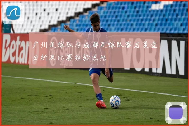 广州足球队与成都足球队赛后复盘分析及比赛经验总结