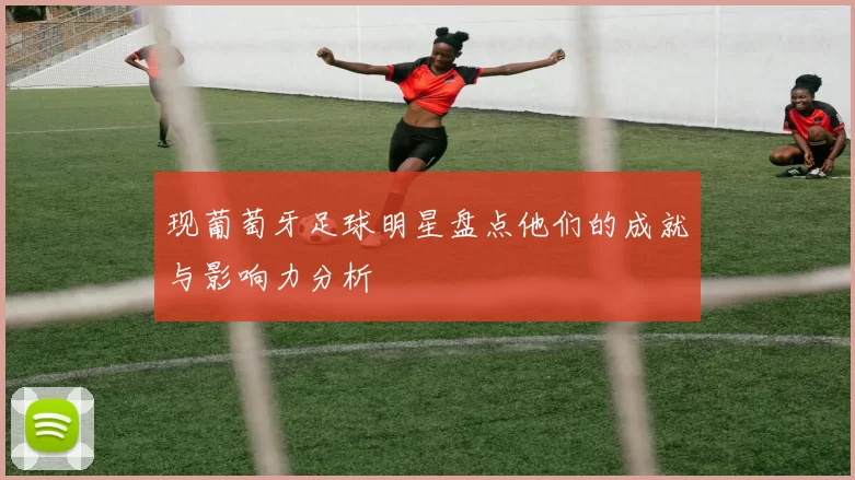 现葡萄牙足球明星盘点他们的成就与影响力分析