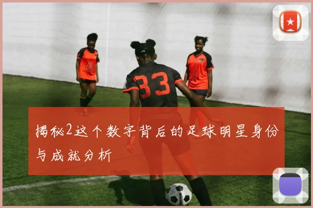 揭秘2这个数字背后的足球明星身份与成就分析