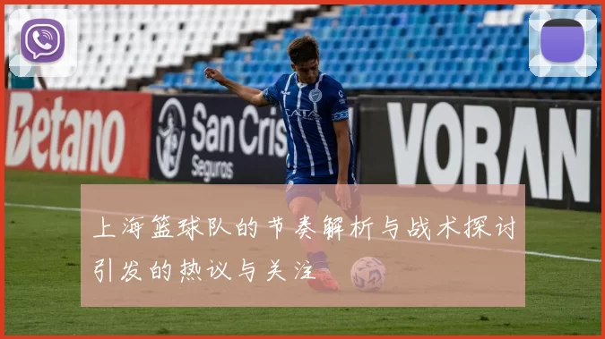 上海篮球队的节奏解析与战术探讨引发的热议与关注