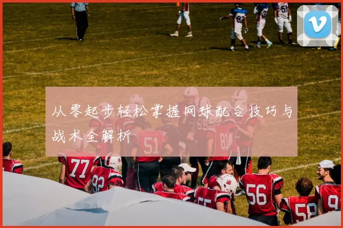 从零起步轻松掌握网球配合技巧与战术全解析