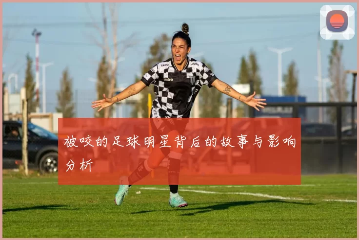 被咬的足球明星背后的故事与影响分析