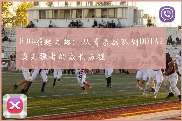 EDG崛起之路：从青涩战队到DOTA2顶尖强者的成长历程