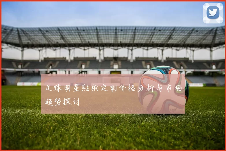 足球明星贴纸定制价格分析与市场趋势探讨