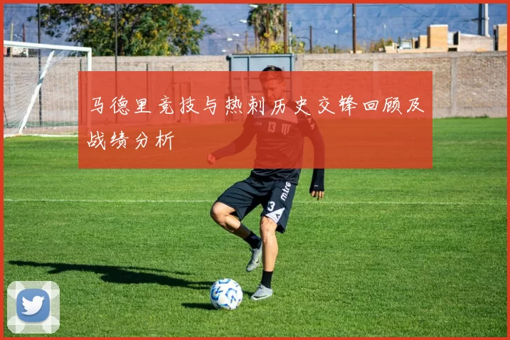 马德里竞技与热刺历史交锋回顾及战绩分析