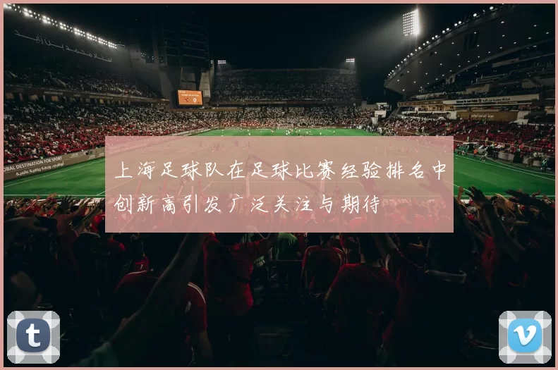 上海足球队在足球比赛经验排名中创新高引发广泛关注与期待