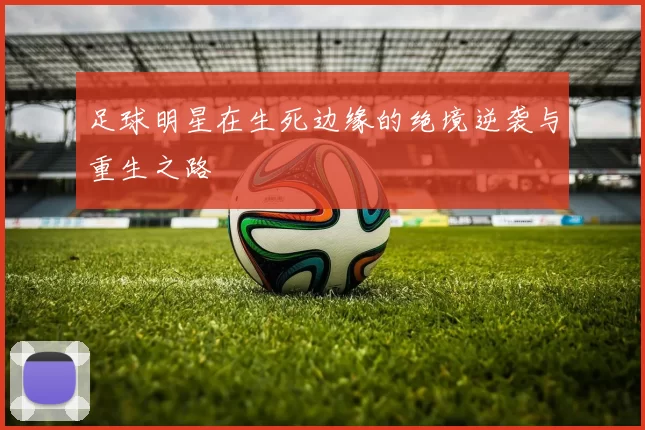 足球明星在生死边缘的绝境逆袭与重生之路