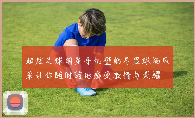 超炫足球明星手机壁纸尽显球场风采让你随时随地感受激情与荣耀