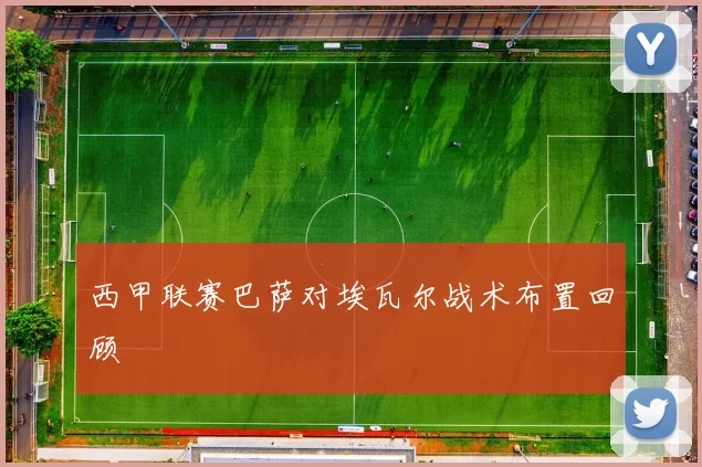 西甲联赛巴萨对埃瓦尔战术布置回顾
