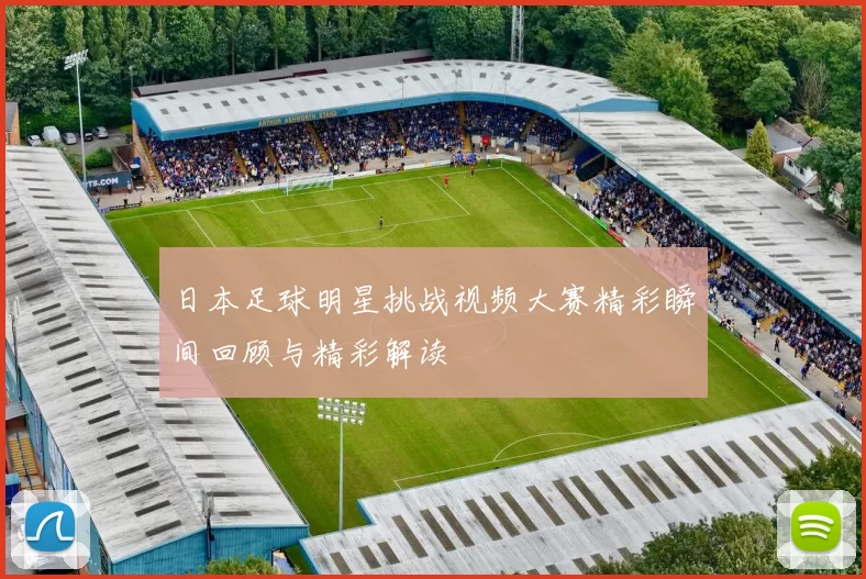 日本足球明星挑战视频大赛精彩瞬间回顾与精彩解读