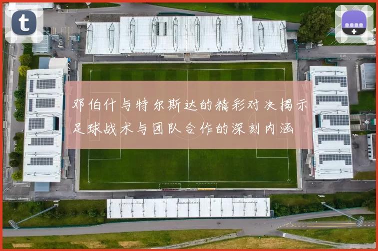 邓伯什与特尔斯达的精彩对决揭示足球战术与团队合作的深刻内涵