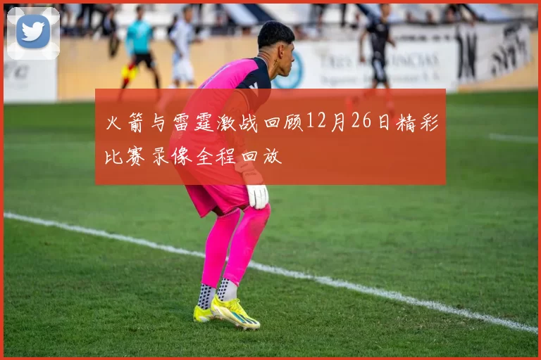 火箭与雷霆激战回顾12月26日精彩比赛录像全程回放