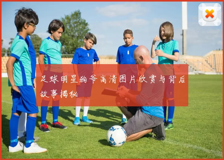 足球明星狗爷高清图片欣赏与背后故事揭秘