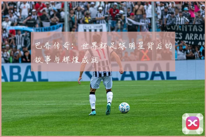 巴乔传奇：世界杯足球明星背后的故事与辉煌成就