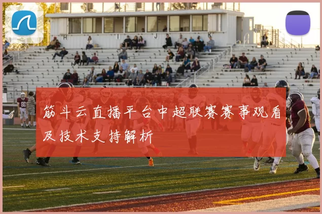 筋斗云直播平台中超联赛赛事观看及技术支持解析