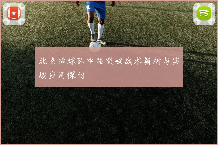 北京排球队中路突破战术解析与实战应用探讨