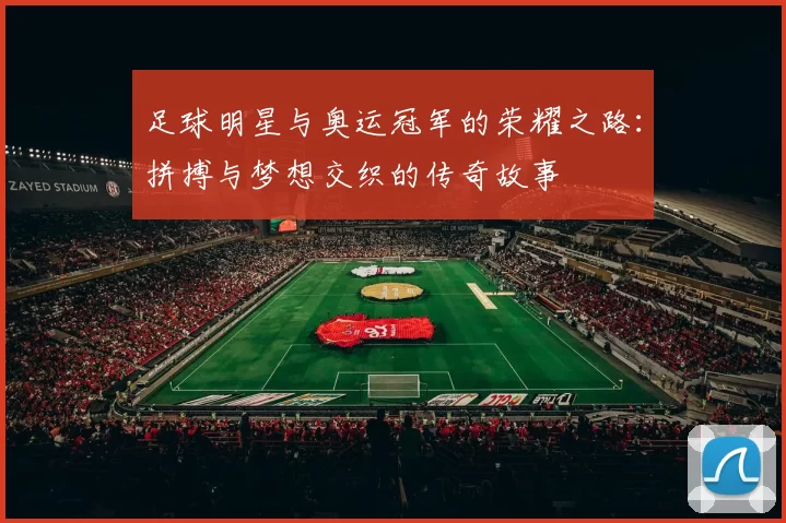 足球明星与奥运冠军的荣耀之路：拼搏与梦想交织的传奇故事